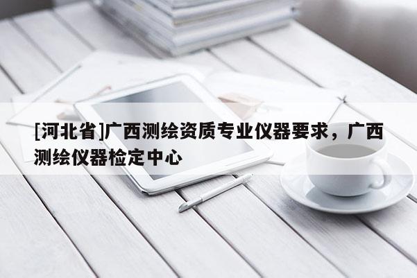 [河北省]廣西測繪資質專業儀器要求，廣西測繪儀器檢定中心