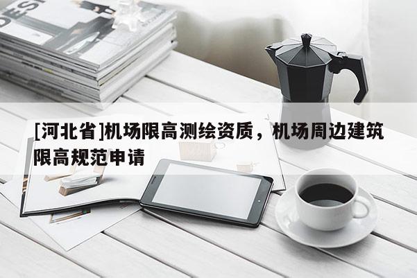 [河北省]機場限高測繪資質，機場周邊建筑限高規范申請