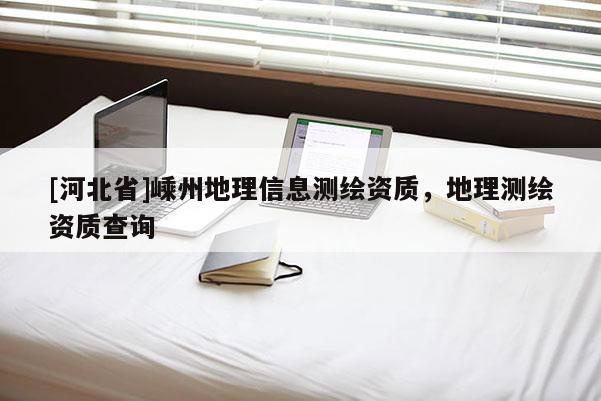 [河北省]嵊州地理信息測繪資質，地理測繪資質查詢