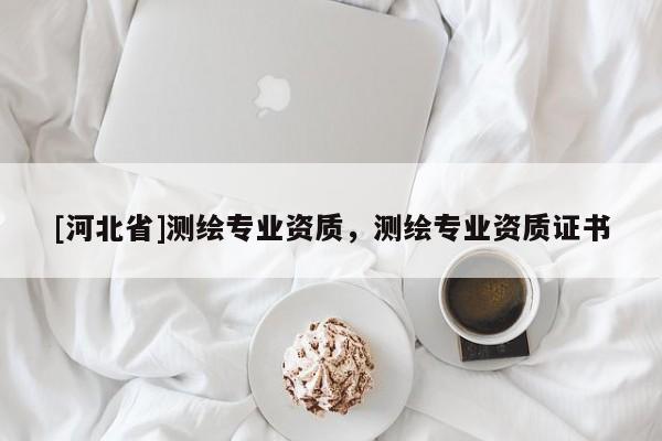 [河北省]測繪專業(yè)資質(zhì)，測繪專業(yè)資質(zhì)證書
