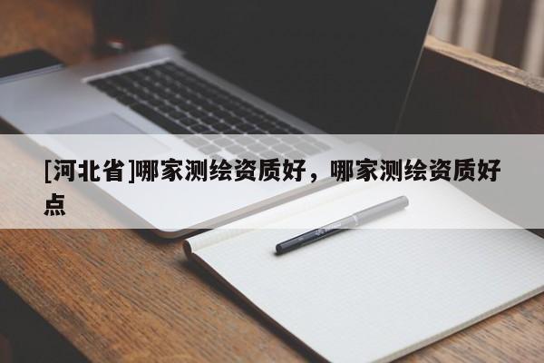 [河北省]哪家測繪資質好，哪家測繪資質好點