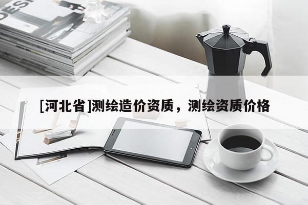 [河北省]測繪造價資質，測繪資質價格