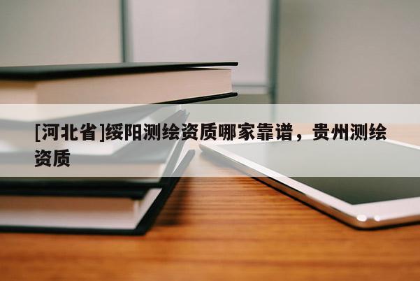 [河北省]綏陽測繪資質哪家靠譜，貴州測繪資質
