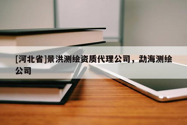 [河北省]景洪測繪資質代理公司，勐海測繪公司
