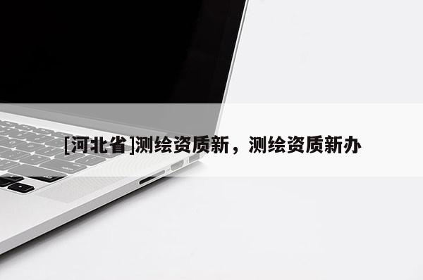 [河北省]測繪資質新，測繪資質新辦
