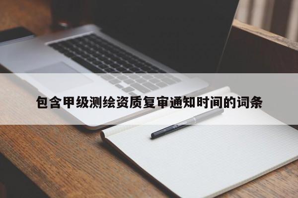包含甲級測繪資質復審通知時間的詞條