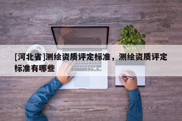 [河北省]測繪資質評定標準，測繪資質評定標準有哪些