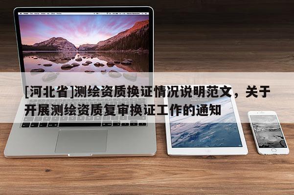 [河北省]測繪資質(zhì)換證情況說明范文，關(guān)于開展測繪資質(zhì)復審換證工作的通知