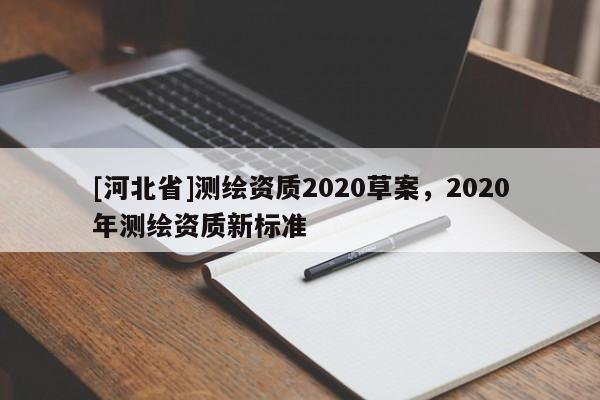 [河北省]測繪資質2020草案，2020年測繪資質新標準