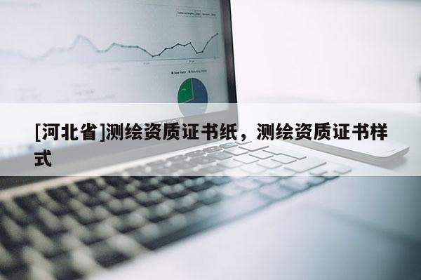 [河北省]測繪資質證書紙，測繪資質證書樣式
