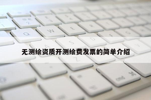 無測繪資質開測繪費發票的簡單介紹