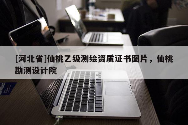 [河北省]仙桃乙級測繪資質(zhì)證書圖片，仙桃勘測設(shè)計院