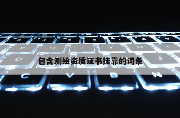 包含測繪資質證書掛靠的詞條
