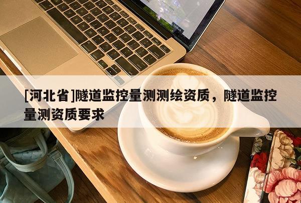 [河北省]隧道監(jiān)控量測(cè)測(cè)繪資質(zhì)，隧道監(jiān)控量測(cè)資質(zhì)要求