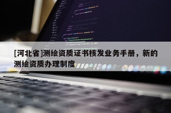 [河北省]測繪資質證書核發業務手冊，新的測繪資質辦理制度