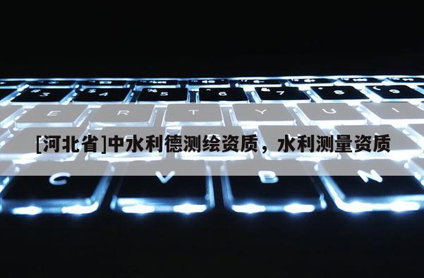[河北省]中水利德測繪資質，水利測量資質