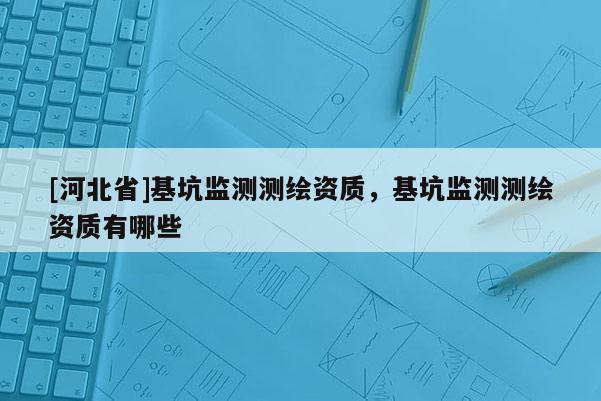 [河北省]基坑監測測繪資質，基坑監測測繪資質有哪些