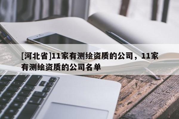 [河北省]11家有測繪資質的公司，11家有測繪資質的公司名單