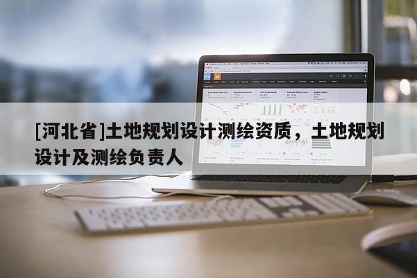 [河北省]土地規劃設計測繪資質，土地規劃設計及測繪負責人