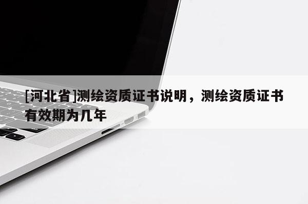 [河北省]測(cè)繪資質(zhì)證書說(shuō)明，測(cè)繪資質(zhì)證書有效期為幾年