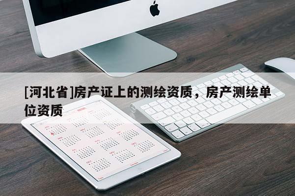 [河北省]房產(chǎn)證上的測繪資質(zhì)，房產(chǎn)測繪單位資質(zhì)