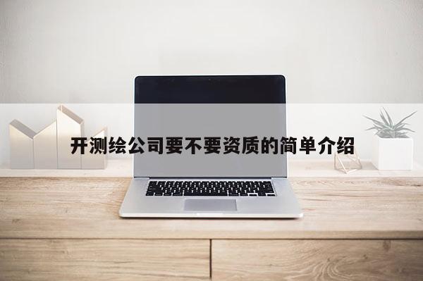 開測繪公司要不要資質的簡單介紹