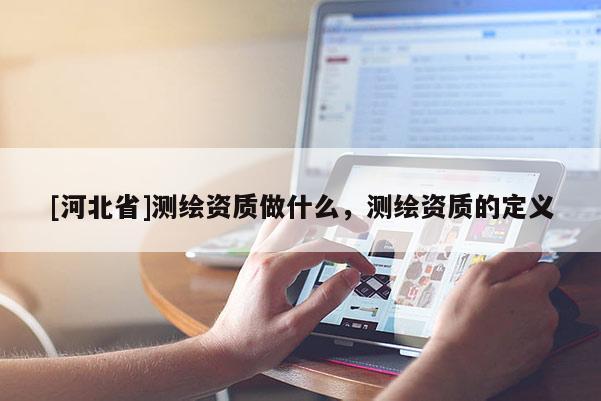 [河北省]測繪資質做什么，測繪資質的定義