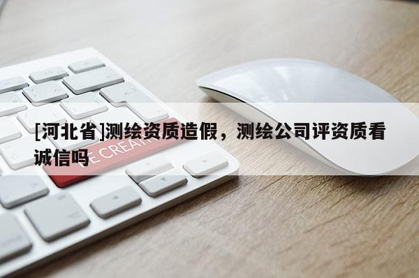 [河北省]測繪資質造假，測繪公司評資質看誠信嗎
