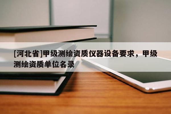 [河北省]甲級測繪資質儀器設備要求，甲級測繪資質單位名錄