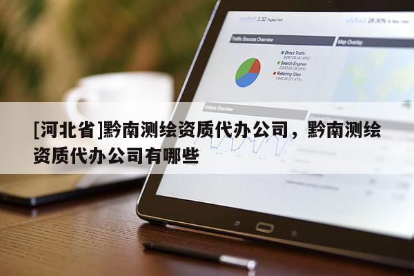 [河北省]黔南測繪資質代辦公司，黔南測繪資質代辦公司有哪些