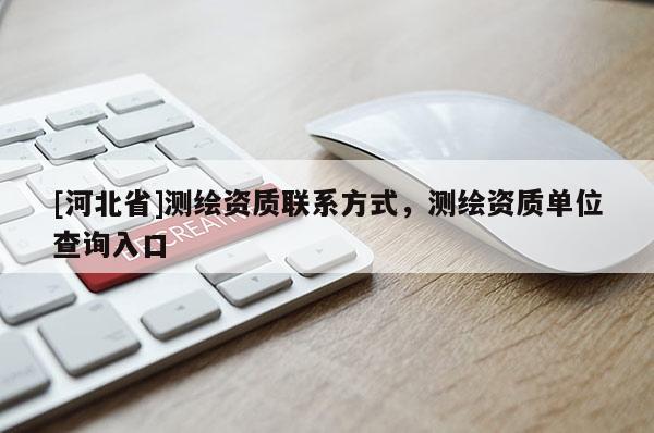 [河北省]測繪資質聯系方式，測繪資質單位查詢入口