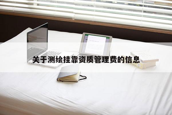 關于測繪掛靠資質管理費的信息