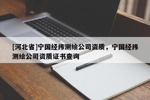 [河北省]寧國經緯測繪公司資質，寧國經緯測繪公司資質證書查詢