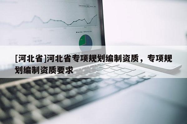 [河北省]河北省專項規劃編制資質，專項規劃編制資質要求