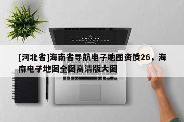 [河北省]海南省導航電子地圖資質26，海南電子地圖全圖高清版大圖