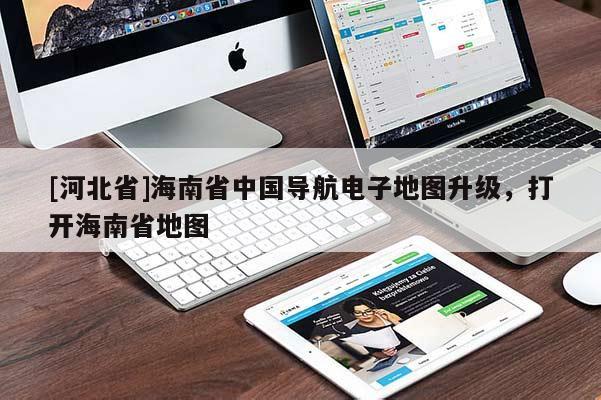 [河北省]海南省中國(guó)導(dǎo)航電子地圖升級(jí)，打開(kāi)海南省地圖
