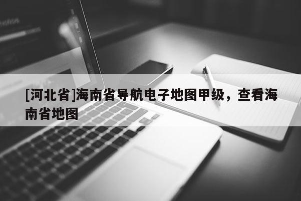 [河北省]海南省導航電子地圖甲級，查看海南省地圖