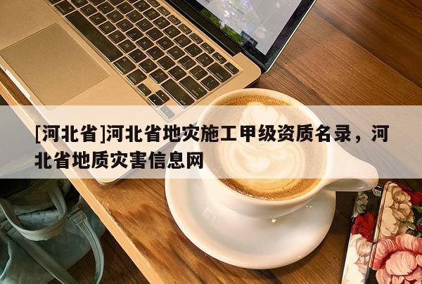 [河北省]河北省地災施工甲級資質名錄，河北省地質災害信息網
