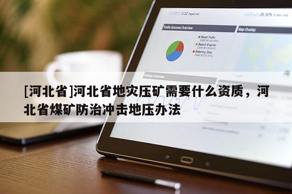[河北省]河北省地災壓礦需要什么資質，河北省煤礦防治沖擊地壓辦法