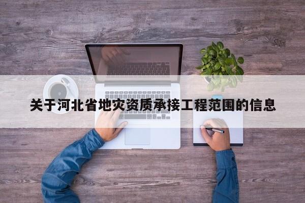 關于河北省地災資質承接工程范圍的信息