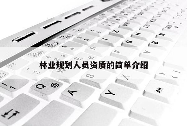 林業(yè)規(guī)劃人員資質(zhì)的簡單介紹