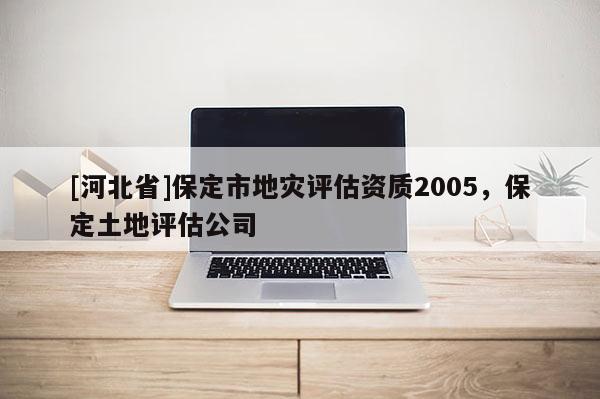 [河北省]保定市地災(zāi)評估資質(zhì)2005，保定土地評估公司
