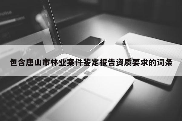 包含唐山市林業案件鑒定報告資質要求的詞條