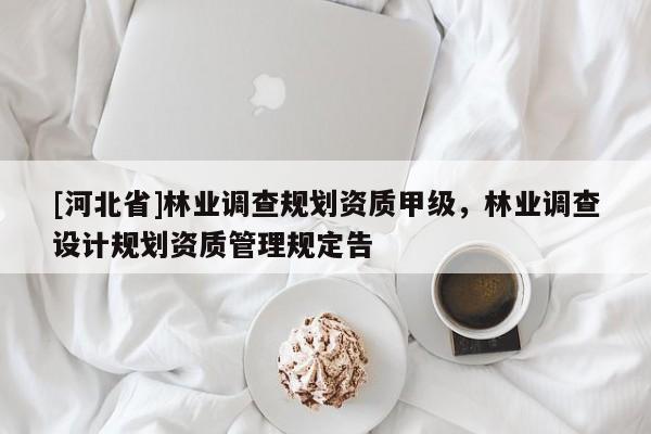 [河北省]林業調查規劃資質甲級，林業調查設計規劃資質管理規定告
