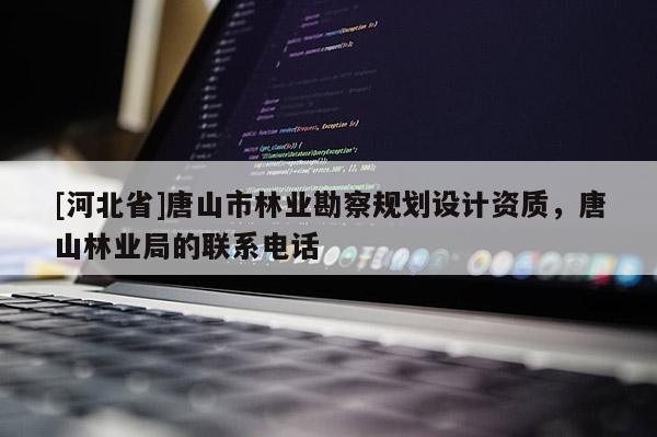 [河北省]唐山市林業勘察規劃設計資質，唐山林業局的聯系電話