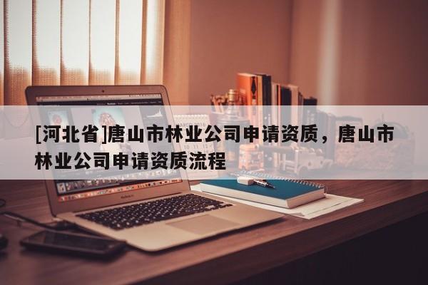 [河北省]唐山市林業公司申請資質，唐山市林業公司申請資質流程