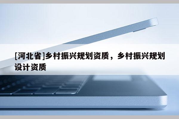 [河北省]鄉村振興規劃資質，鄉村振興規劃設計資質