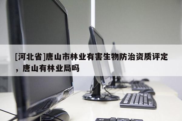 [河北省]唐山市林業有害生物防治資質評定，唐山有林業局嗎