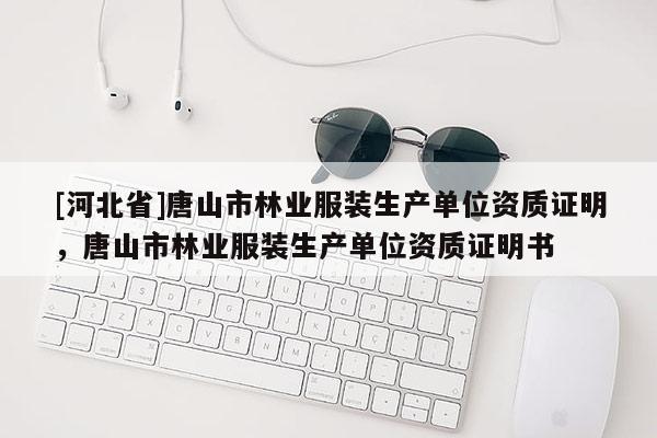 [河北省]唐山市林業服裝生產單位資質證明，唐山市林業服裝生產單位資質證明書