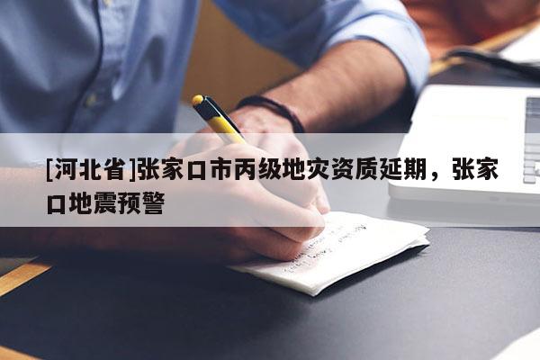 [河北省]張家口市丙級地災資質延期，張家口地震預警